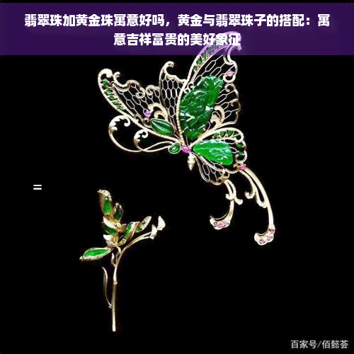 翡翠珠加黄金珠寓意好吗，黄金与翡翠珠子的搭配：寓意吉祥富贵的美好象征