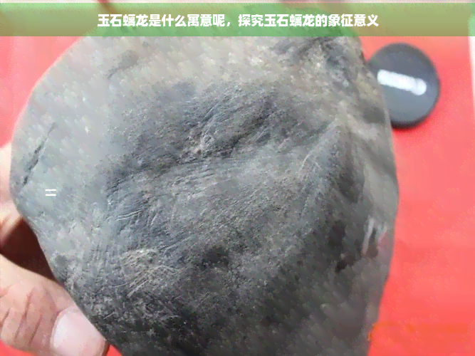 玉石螭龙是什么寓意呢，探究玉石螭龙的象征意义