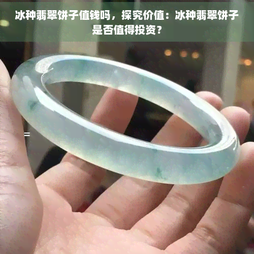 冰种翡翠饼子值钱吗，探究价值：冰种翡翠饼子是否值得投资？