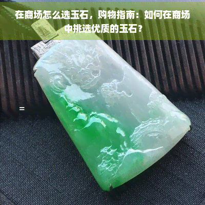 在商场怎么选玉石，购物指南：如何在商场中挑选优质的玉石？