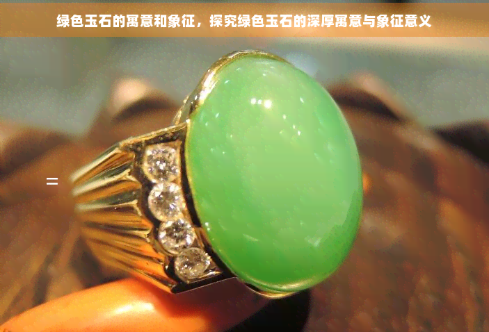 绿色玉石的寓意和象征，探究绿色玉石的深厚寓意与象征意义