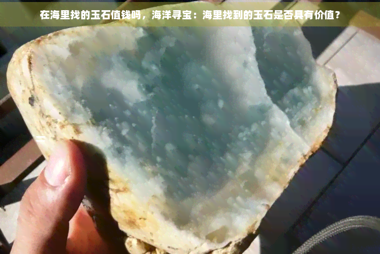 在海里找的玉石值钱吗，海洋寻宝：海里找到的玉石是否具有价值？