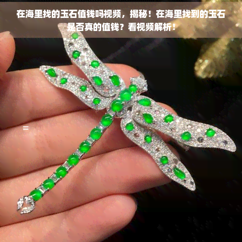 在海里找的玉石值钱吗视频，揭秘！在海里找到的玉石是否真的值钱？看视频解析！