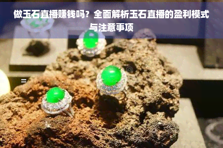 做玉石直播赚钱吗？全面解析玉石直播的盈利模式与注意事项