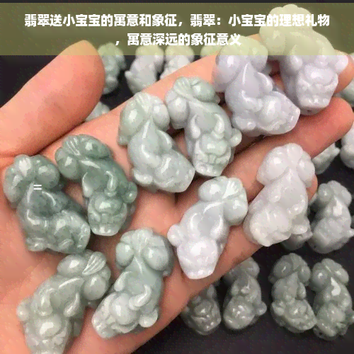 翡翠送小宝宝的寓意和象征，翡翠：小宝宝的理想礼物，寓意深远的象征意义