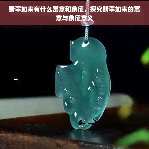 翡翠如来有什么寓意和象征，探究翡翠如来的寓意与象征意义