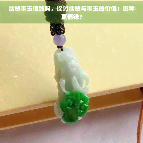 翡翠墨玉值钱吗，探讨翡翠与墨玉的价值：哪种更值钱？