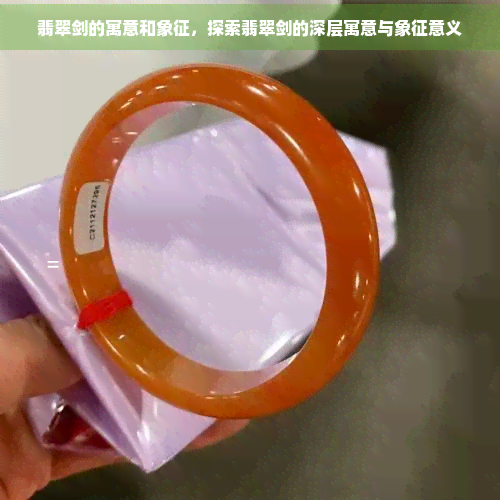 翡翠剑的寓意和象征，探索翡翠剑的深层寓意与象征意义