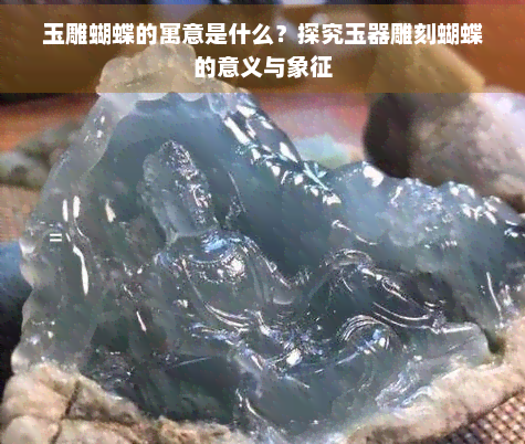 玉雕蝴蝶的寓意是什么？探究玉器雕刻蝴蝶的意义与象征