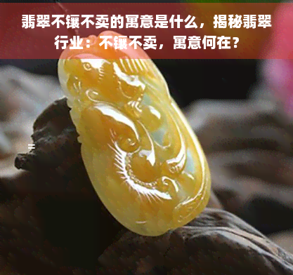 翡翠不镶不卖的寓意是什么，揭秘翡翠行业：不镶不卖，寓意何在？