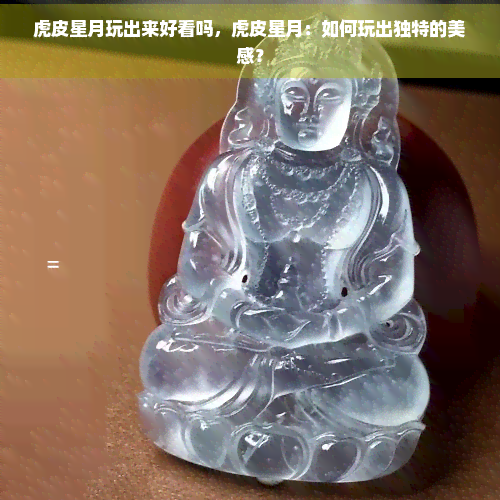 虎皮星月玩出来好看吗，虎皮星月：如何玩出独特的美感？