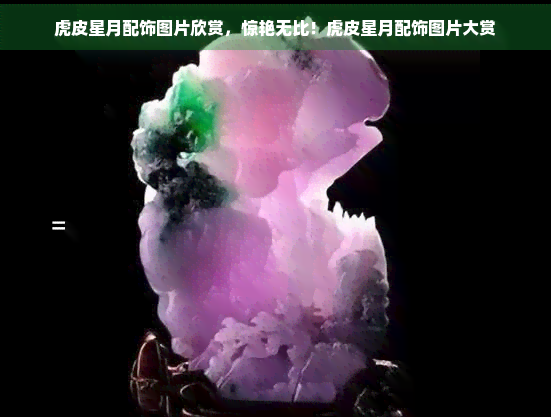 虎皮星月配饰图片欣赏，惊艳无比！虎皮星月配饰图片大赏