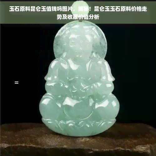 玉石原料昆仑玉值钱吗图片，揭秘！昆仑玉玉石原料价格走势及收藏价值分析