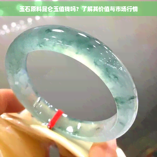 玉石原料昆仑玉值钱吗？了解其价值与市场行情