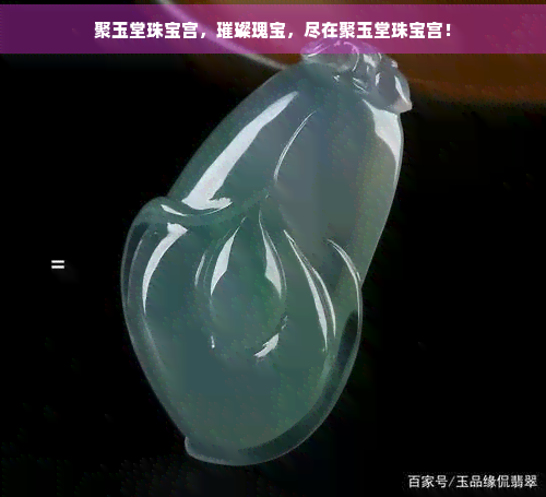 聚玉堂珠宝宫，璀璨瑰宝，尽在聚玉堂珠宝宫！