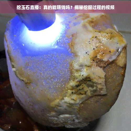 挖玉石直播：真的能赚钱吗？揭秘挖掘过程的视频