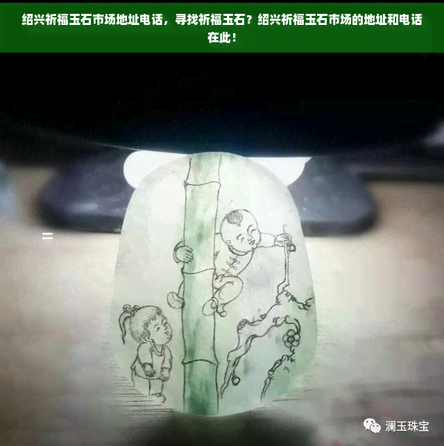 绍兴祈福玉石市场地址电话，寻找祈福玉石？绍兴祈福玉石市场的地址和电话在此！