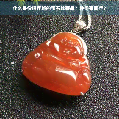 什么是价值连城的玉石珍藏品？种类有哪些？