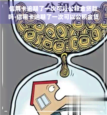 信用卡逾期了一次可以公积金贷款吗-信用卡逾期了一次可以公积金贷款吗