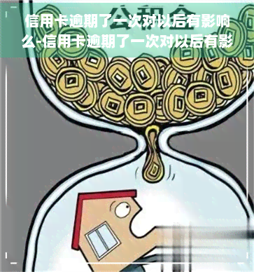 信用卡逾期了一次对以后有影响么-信用卡逾期了一次对以后有影响么吗