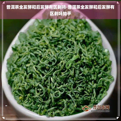 普洱茶全发酵和后发酵有区别吗-普洱茶全发酵和后发酵有区别吗知乎