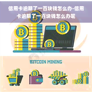 信用卡逾期了一百块钱怎么办-信用卡逾期了一百块钱怎么办呢