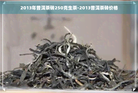 2013年普洱茶砖250克生茶-2013普洱茶砖价格