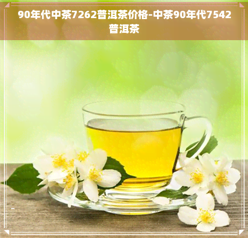 90年代中茶7262普洱茶价格-中茶90年代7542普洱茶