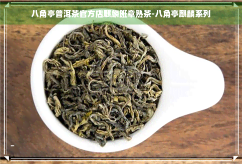 八角亭普洱茶官方店麒麟班章熟茶-八角亭麒麟系列