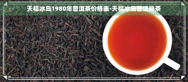 天福冰岛1980年普洱茶价格表-天福冰岛普洱熟茶