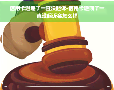 信用卡逾期了一直没起诉-信用卡逾期了一直没起诉会怎么样