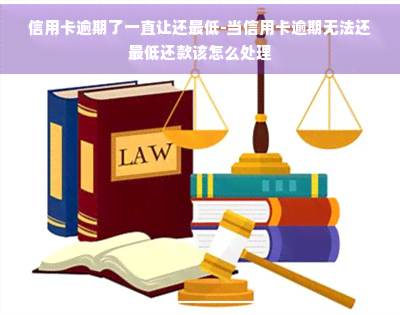 信用卡逾期了一直让还更低-当信用卡逾期无法还更低还款该怎么处理