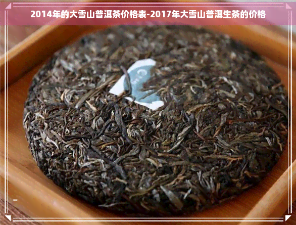 2014年的大雪山普洱茶价格表-2017年大雪山普洱生茶的价格