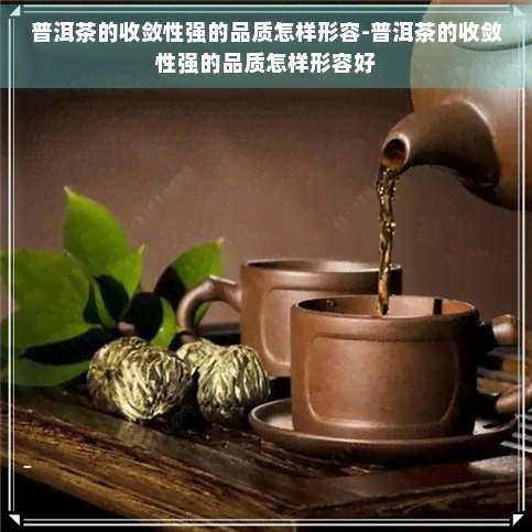 普洱茶的收敛性强的品质怎样形容-普洱茶的收敛性强的品质怎样形容好