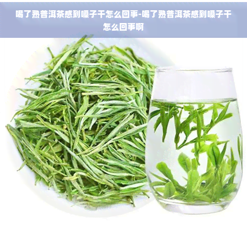 喝了熟普洱茶感到嗓子干怎么回事-喝了熟普洱茶感到嗓子干怎么回事啊