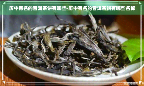 历中有名的普洱茶饼有哪些-历中有名的普洱茶饼有哪些名称