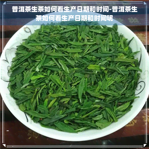 普洱茶生茶如何看生产日期和时间-普洱茶生茶如何看生产日期和时间呢