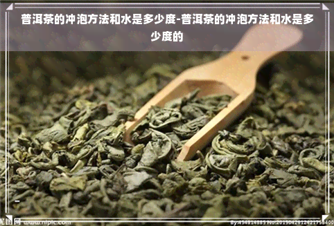 普洱茶的冲泡方法和水是多少度-普洱茶的冲泡方法和水是多少度的