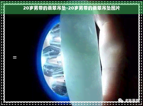 20岁男带的翡翠吊坠-20岁男带的翡翠吊坠图片