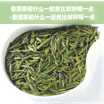 普洱茶和什么一起煮比较好喝一点-普洱茶和什么一起煮比较好喝一点呢