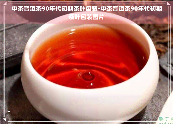 中茶普洱茶90年代初期茶叶包装-中茶普洱茶90年代初期茶叶包装图片