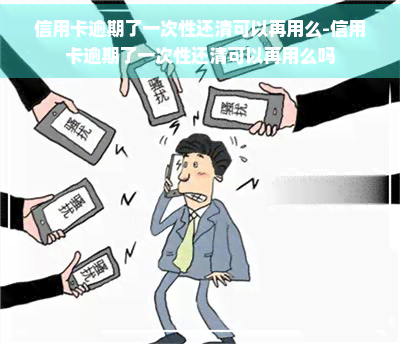 信用卡逾期了一次性还清可以再用么-信用卡逾期了一次性还清可以再用么吗