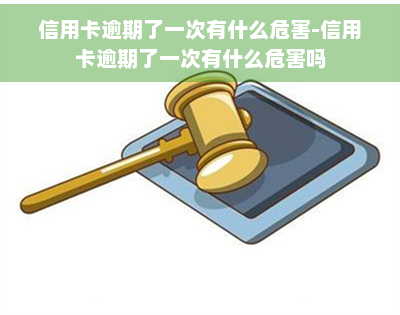 信用卡逾期了一次有什么危害-信用卡逾期了一次有什么危害吗