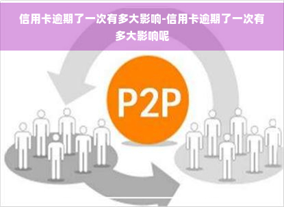 信用卡逾期了一次有多大影响-信用卡逾期了一次有多大影响呢