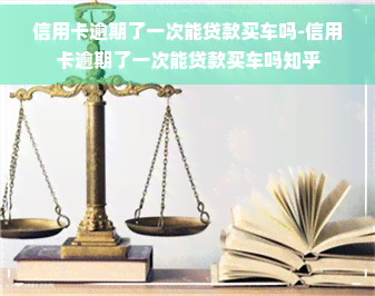 信用卡逾期了一次能贷款买车吗-信用卡逾期了一次能贷款买车吗知乎