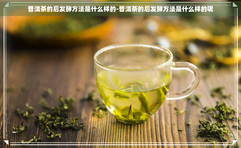 普洱茶的后发酵方法是什么样的-普洱茶的后发酵方法是什么样的呢