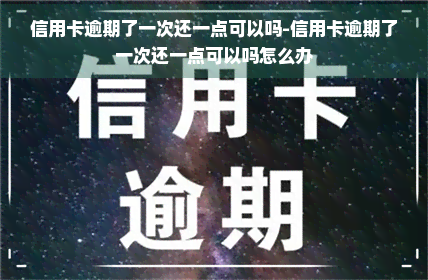 信用卡逾期了一次还一点可以吗-信用卡逾期了一次还一点可以吗怎么办