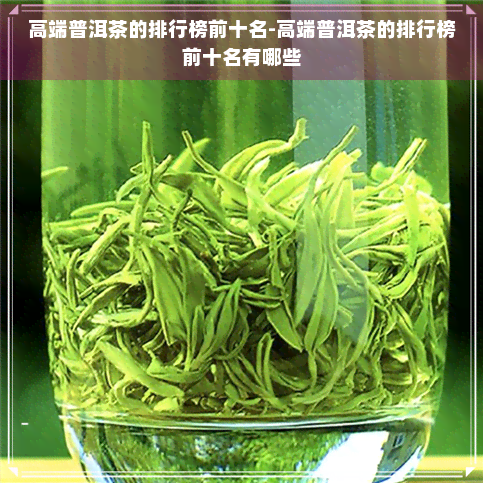 高端普洱茶的排行榜前十名-高端普洱茶的排行榜前十名有哪些