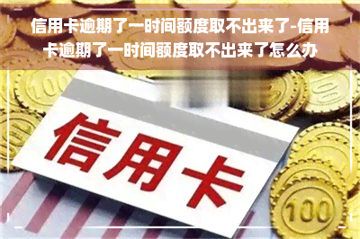 信用卡逾期了一时间额度取不出来了-信用卡逾期了一时间额度取不出来了怎么办