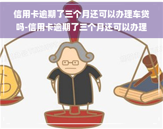 信用卡逾期了三个月还可以办理车贷吗-信用卡逾期了三个月还可以办理车贷吗